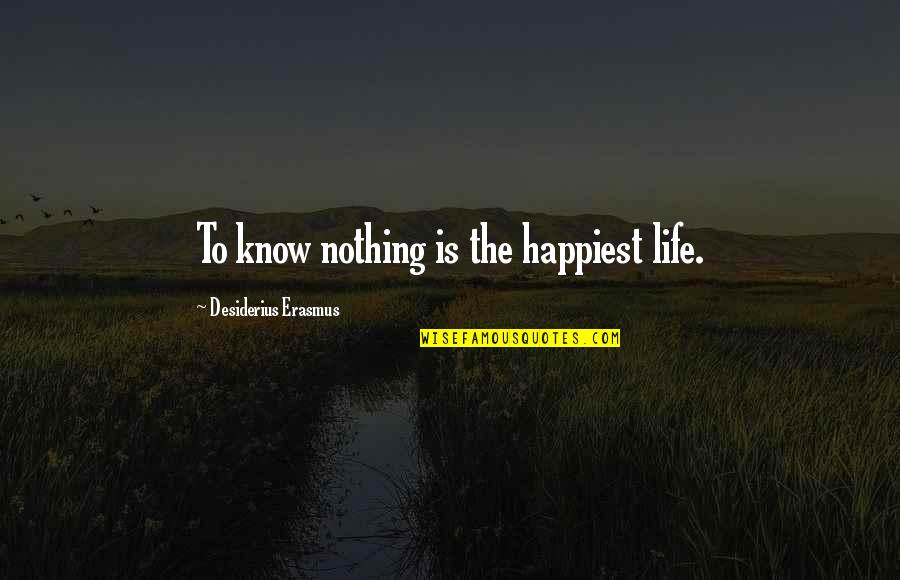 Desiderius Quotes By Desiderius Erasmus: To know nothing is the happiest life. Desiderius Quotes By Desiderius Erasmus: To know nothing is the happiest life.