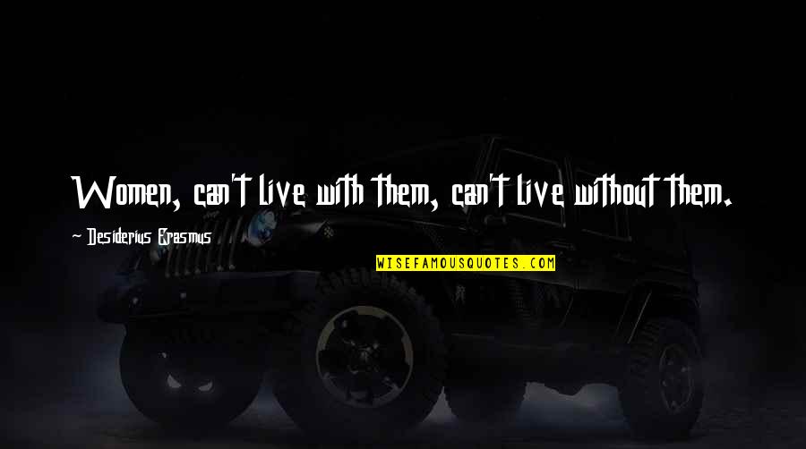 Desiderius Quotes By Desiderius Erasmus: Women, can't live with them, can't live without Desiderius Quotes By Desiderius Erasmus: Women, can't live with them, can't live without