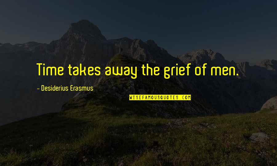 Desiderius Quotes By Desiderius Erasmus: Time takes away the grief of men.
