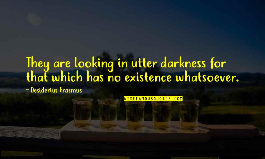 Desiderius Quotes By Desiderius Erasmus: They are looking in utter darkness for that