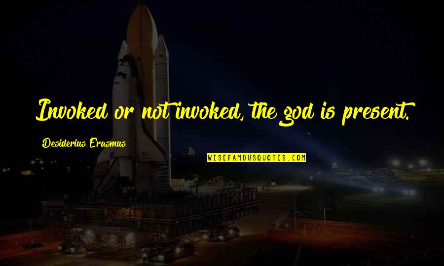 Desiderius Quotes By Desiderius Erasmus: Invoked or not invoked, the god is present. Desiderius Quotes By Desiderius Erasmus: Invoked or not invoked, the god is present.