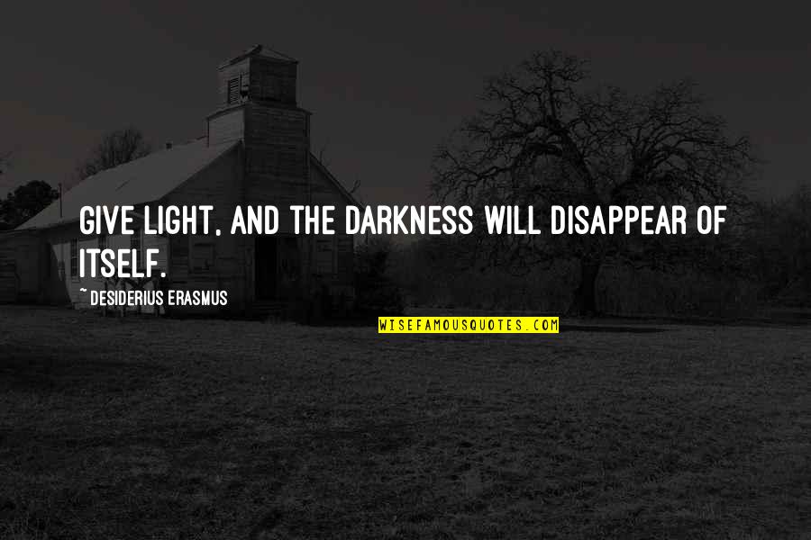 Desiderius Quotes By Desiderius Erasmus: Give light, and the darkness will disappear of