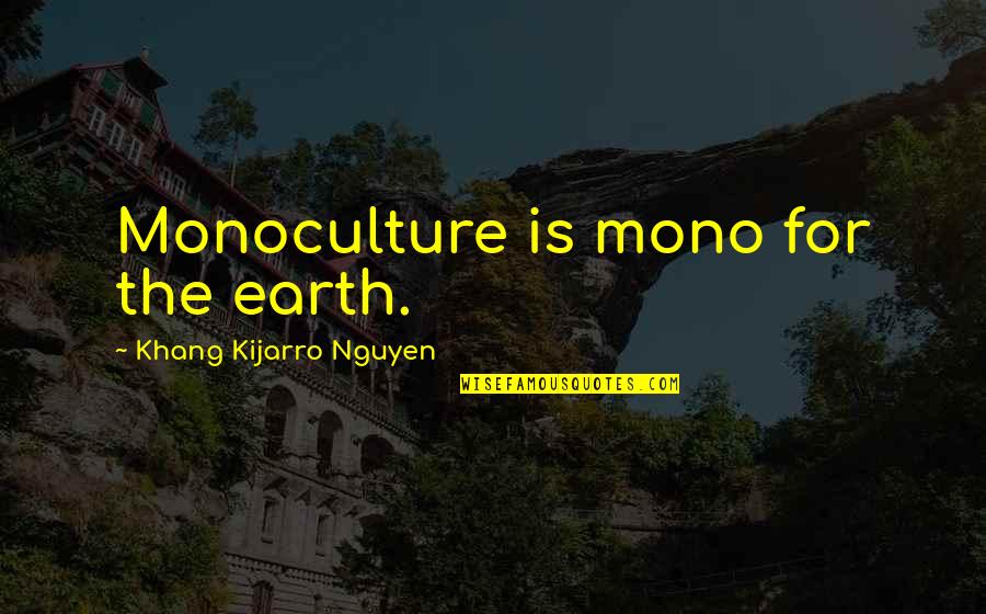 Desifrable Quotes By Khang Kijarro Nguyen: Monoculture is mono for the earth.