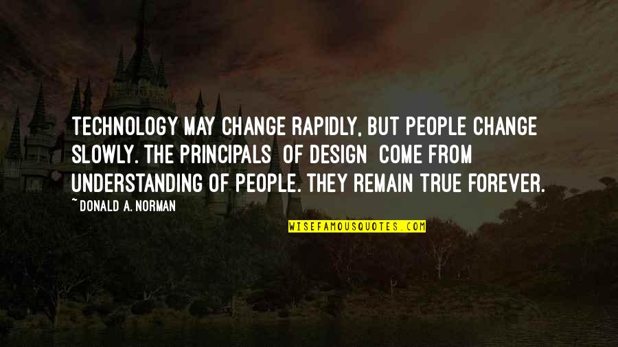 Design A Quotes By Donald A. Norman: Technology may change rapidly, but people change slowly. Design A Quotes By Donald A. Norman: Technology may change rapidly, but people change slowly.