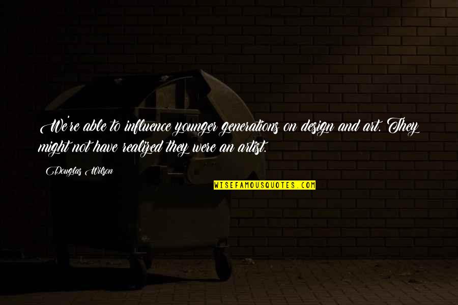 Design And Art Quotes By Douglas Wilson: We're able to influence younger generations on design