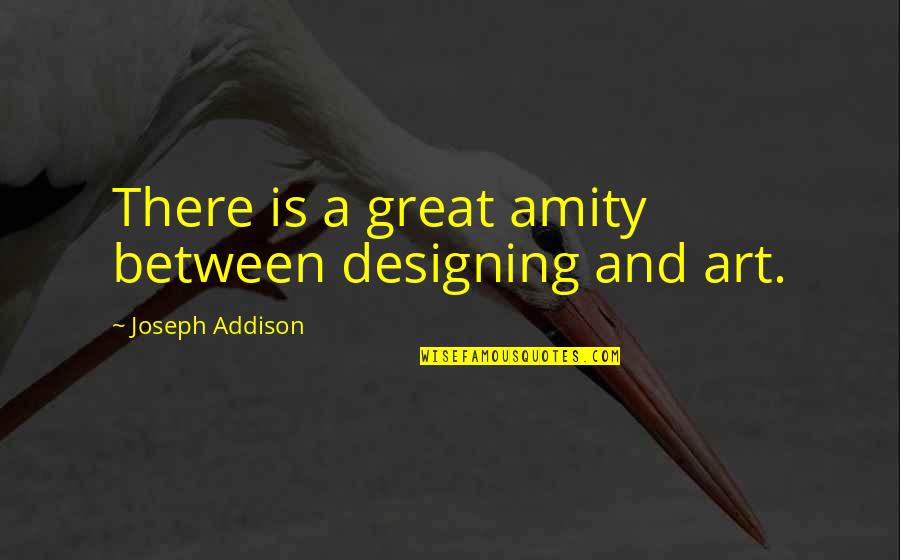 Design And Art Quotes By Joseph Addison: There is a great amity between designing and