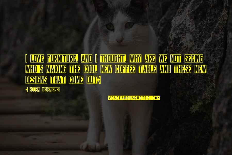 Design And Love Quotes By Ellen DeGeneres: I love furniture. And I thought, why are Design And Love Quotes By Ellen DeGeneres: I love furniture. And I thought, why are