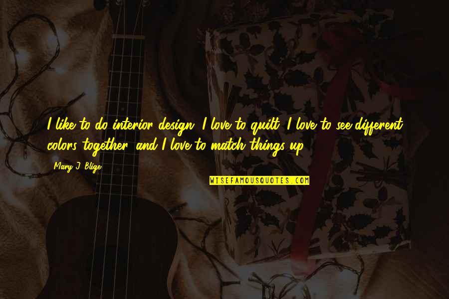 Design And Love Quotes By Mary J. Blige: I like to do interior design, I love