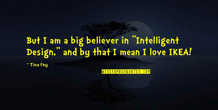 Design And Love Quotes By Tina Fey: But I am a big believer in "Intelligent