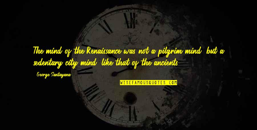 Design Anthropology Quotes By George Santayana: The mind of the Renaissance was not a