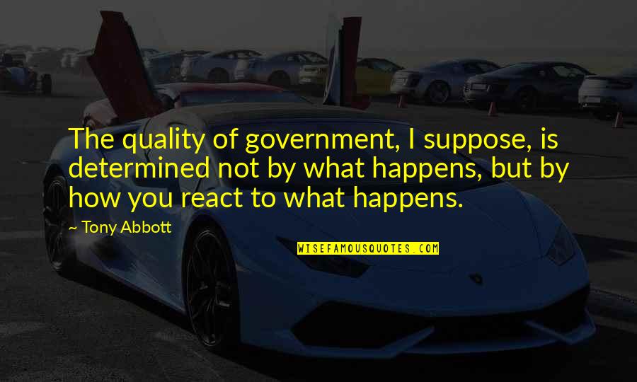 Design Argument Quotes By Tony Abbott: The quality of government, I suppose, is determined