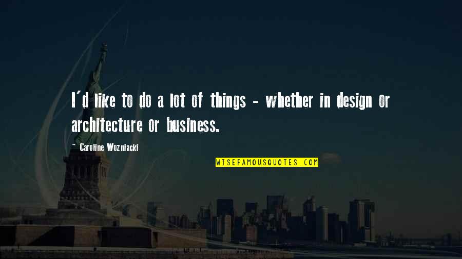 Design Business Quotes By Caroline Wozniacki: I'd like to do a lot of things Design Business Quotes By Caroline Wozniacki: I'd like to do a lot of things