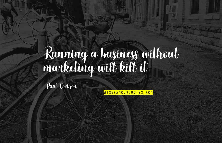 Design Business Quotes By Paul Cookson: Running a business without marketing will kill it Design Business Quotes By Paul Cookson: Running a business without marketing will kill it