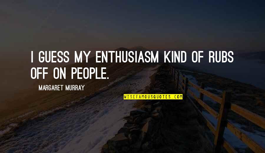Design Contrast Quotes By Margaret Murray: I guess my enthusiasm kind of rubs off