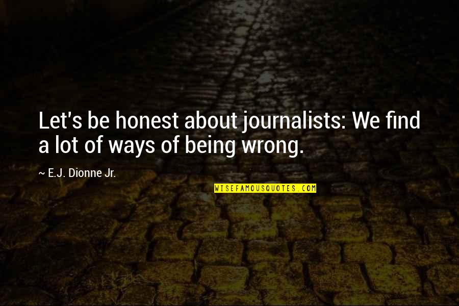 Design Elements Quotes By E.J. Dionne Jr.: Let's be honest about journalists: We find a