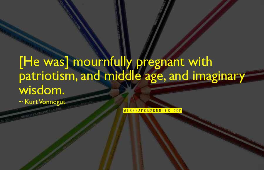 Design Elements Quotes By Kurt Vonnegut: [He was] mournfully pregnant with patriotism, and middle