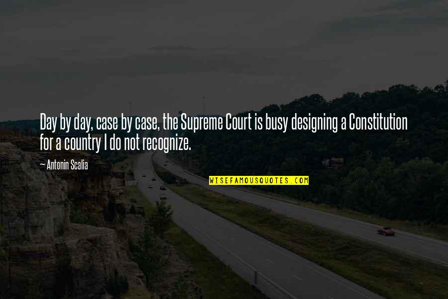 Design For Quotes By Antonin Scalia: Day by day, case by case, the Supreme Design For Quotes By Antonin Scalia: Day by day, case by case, the Supreme
