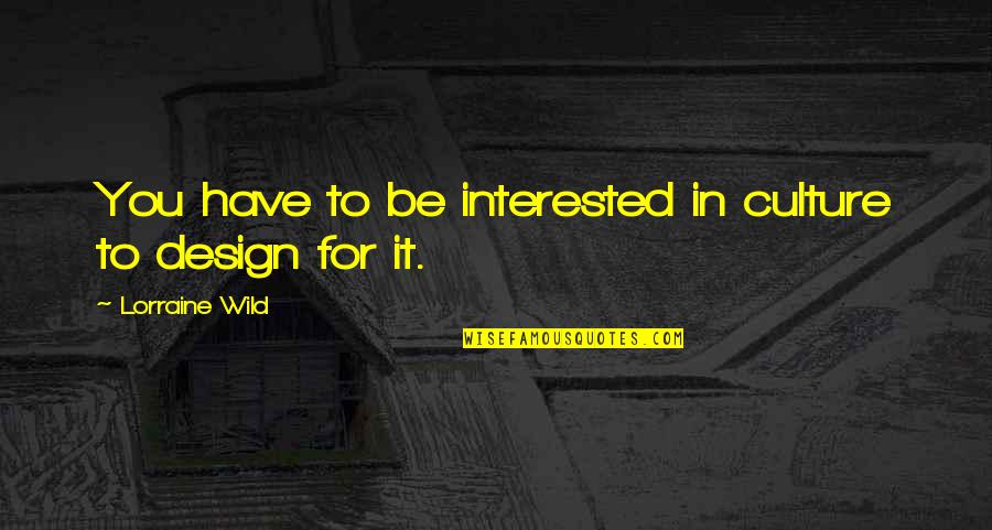 Design For Quotes By Lorraine Wild: You have to be interested in culture to Design For Quotes By Lorraine Wild: You have to be interested in culture to