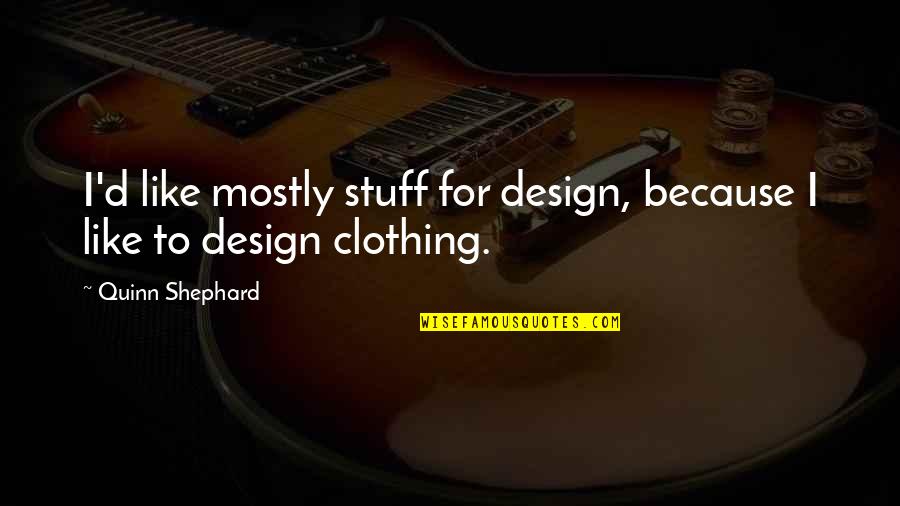 Design For Quotes By Quinn Shephard: I'd like mostly stuff for design, because I Design For Quotes By Quinn Shephard: I'd like mostly stuff for design, because I
