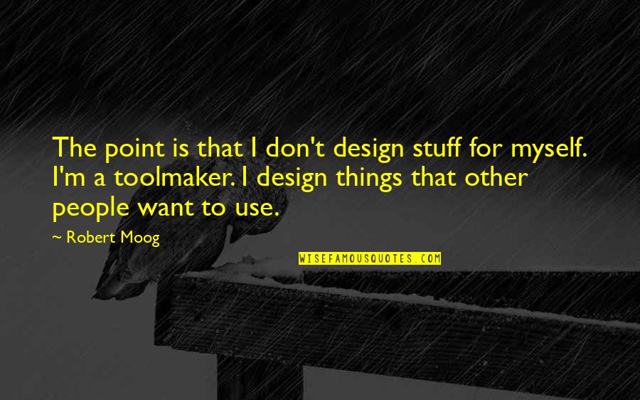 Design For Quotes By Robert Moog: The point is that I don't design stuff Design For Quotes By Robert Moog: The point is that I don't design stuff