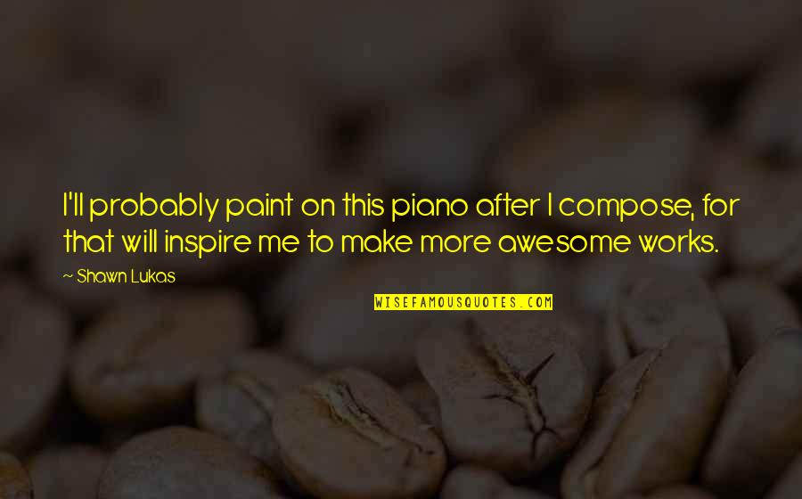 Design For Quotes By Shawn Lukas: I'll probably paint on this piano after I Design For Quotes By Shawn Lukas: I'll probably paint on this piano after I