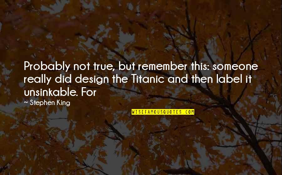 Design For Quotes By Stephen King: Probably not true, but remember this: someone really Design For Quotes By Stephen King: Probably not true, but remember this: someone really