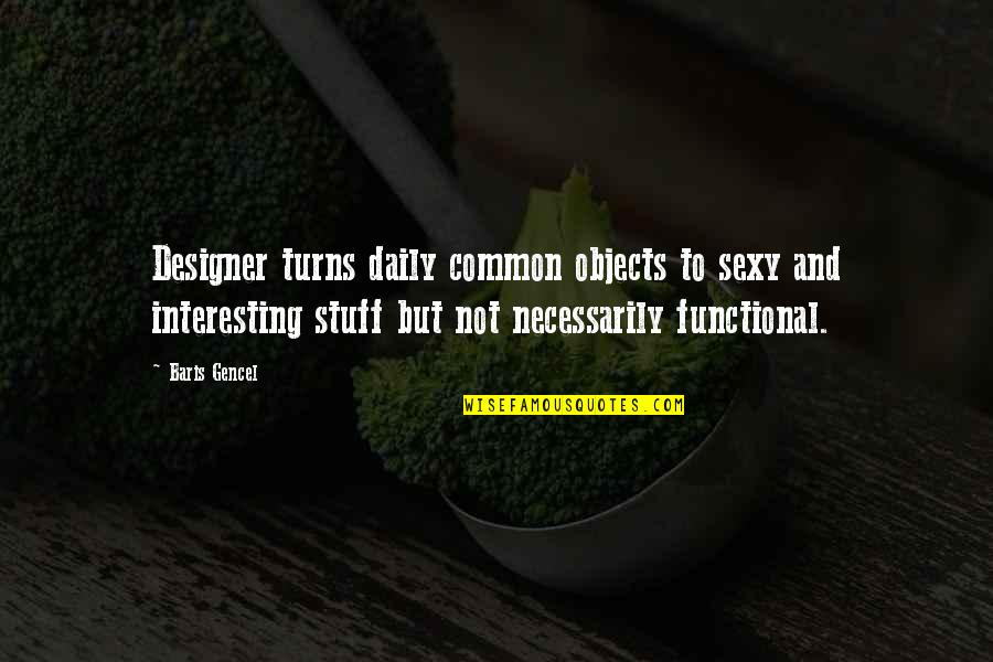 Design Functionality Quotes By Baris Gencel: Designer turns daily common objects to sexy and
