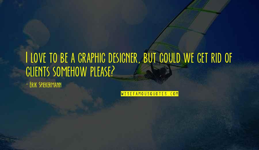 Design Graphic Quotes By Erik Spiekermann: I love to be a graphic designer, but