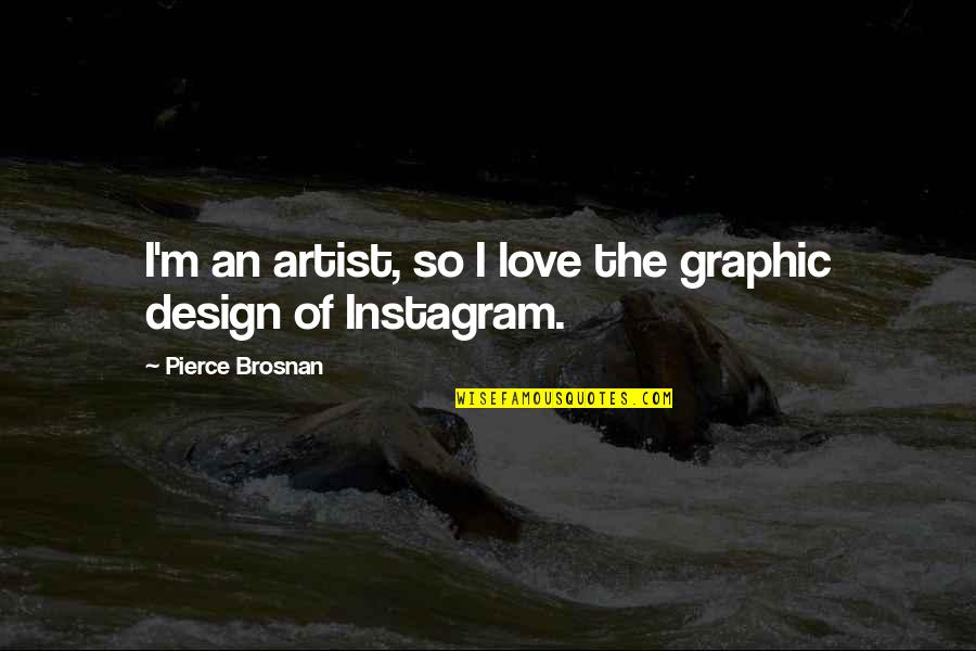 Design Graphic Quotes By Pierce Brosnan: I'm an artist, so I love the graphic