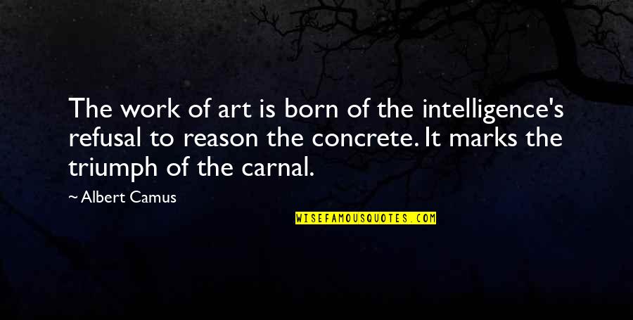 Design Is Intelligence Quotes By Albert Camus: The work of art is born of the