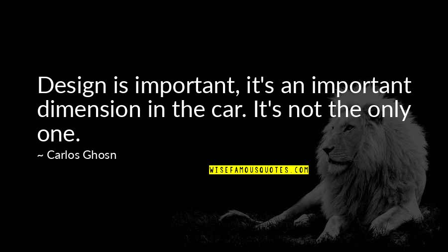 Design Is One Quotes By Carlos Ghosn: Design is important, it's an important dimension in