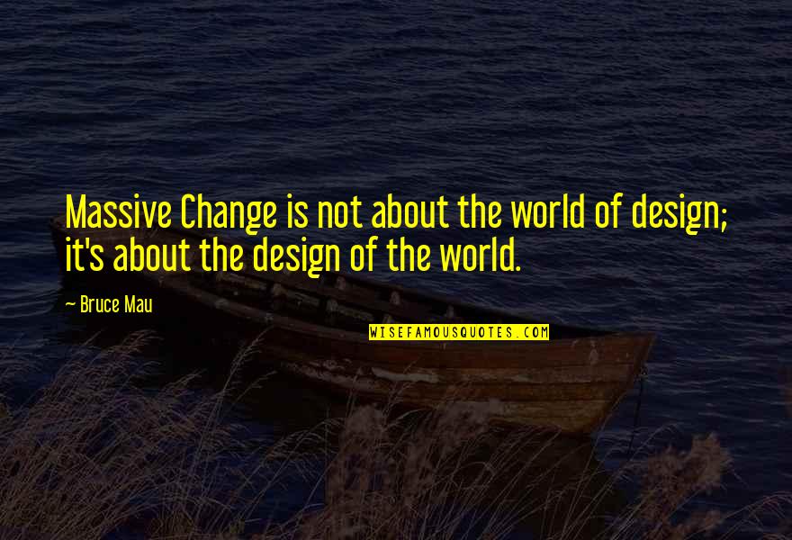 Design Is Quotes By Bruce Mau: Massive Change is not about the world of