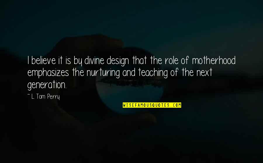 Design Is Quotes By L. Tom Perry: I believe it is by divine design that