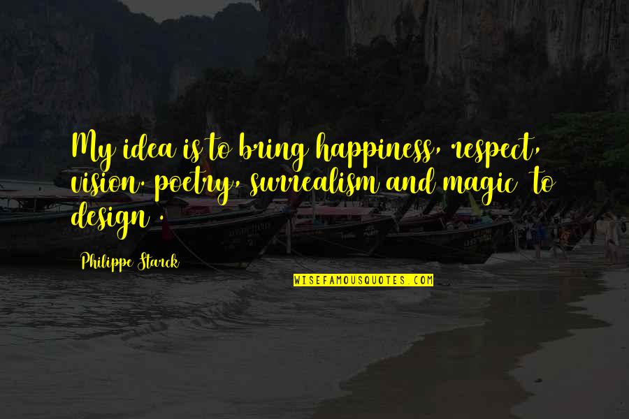 Design Is Quotes By Philippe Starck: My idea is to bring happiness, respect, vision.