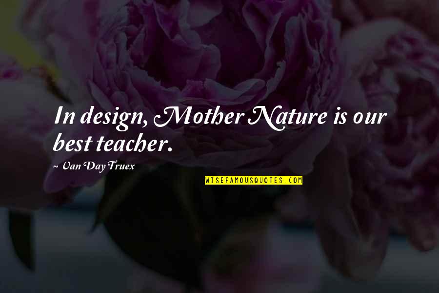 Design Is Quotes By Van Day Truex: In design, Mother Nature is our best teacher.