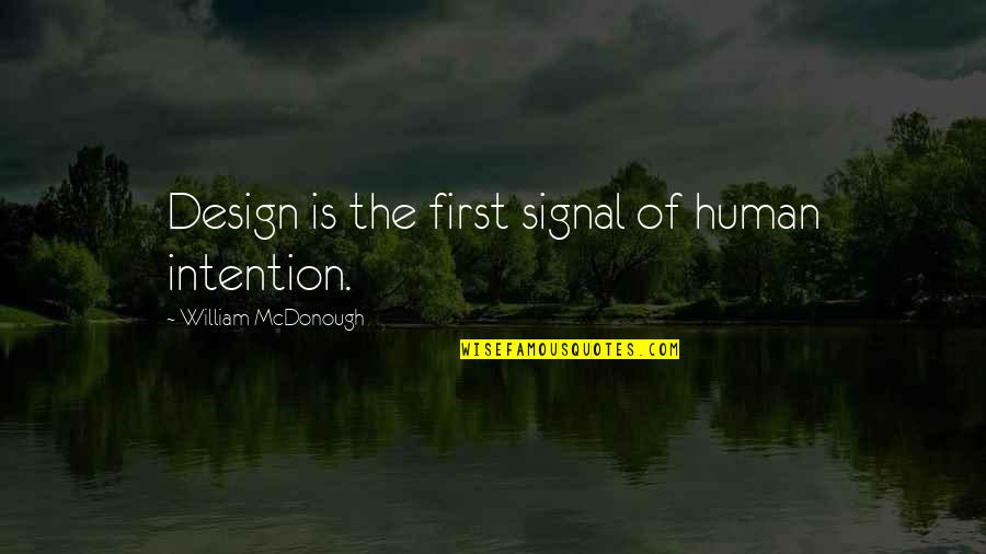 Design Is Quotes By William McDonough: Design is the first signal of human intention.