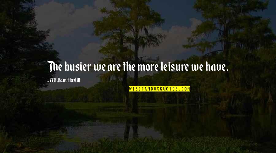 Design Patterns Quotes By William Hazlitt: The busier we are the more leisure we