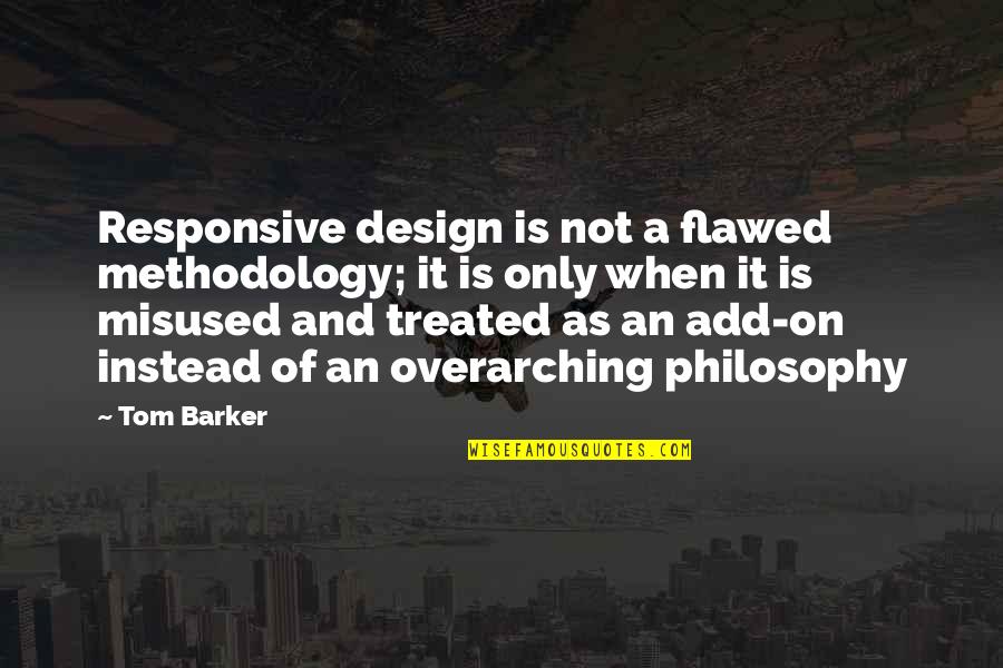 Design Philosophy Quotes By Tom Barker: Responsive design is not a flawed methodology; it