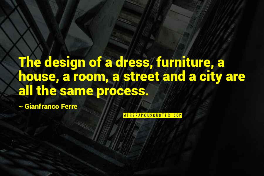 Design Process Quotes By Gianfranco Ferre: The design of a dress, furniture, a house,
