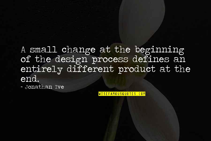 Design Process Quotes By Jonathan Ive: A small change at the beginning of the