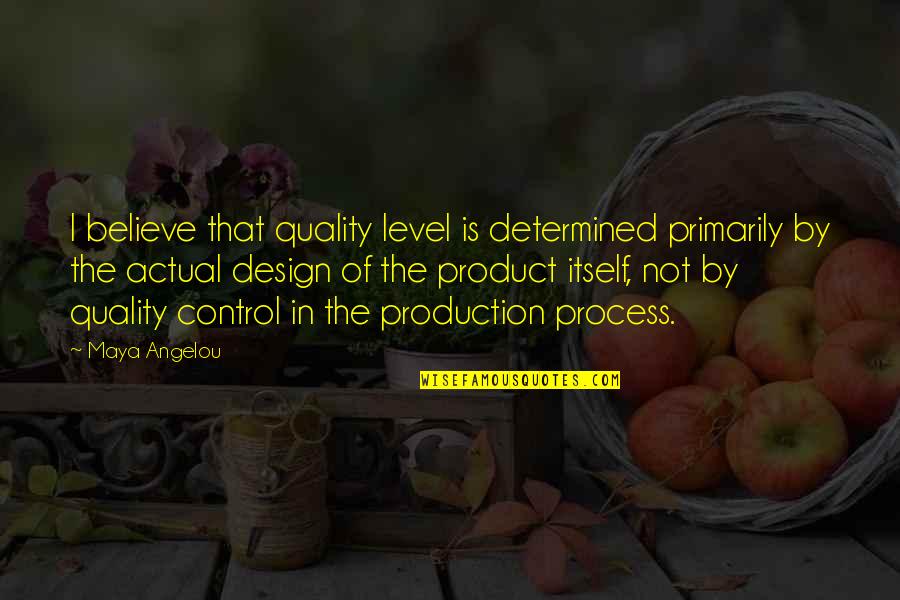 Design Process Quotes By Maya Angelou: I believe that quality level is determined primarily