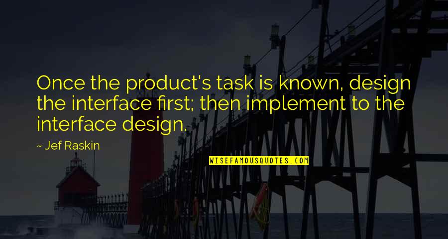 Design Product Quotes By Jef Raskin: Once the product's task is known, design the