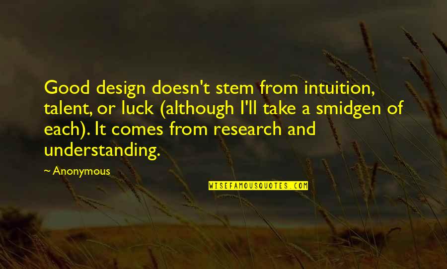 Design Research Quotes By Anonymous: Good design doesn't stem from intuition, talent, or