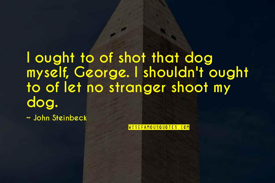 Design Research Quotes By John Steinbeck: I ought to of shot that dog myself,