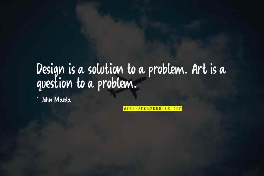 Design Solution Quotes By John Maeda: Design is a solution to a problem. Art