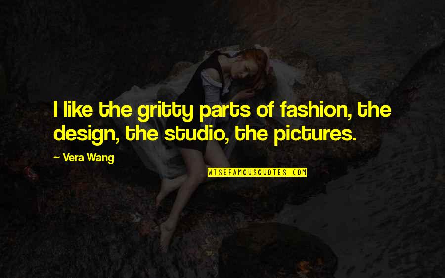 Design Studio Quotes By Vera Wang: I like the gritty parts of fashion, the