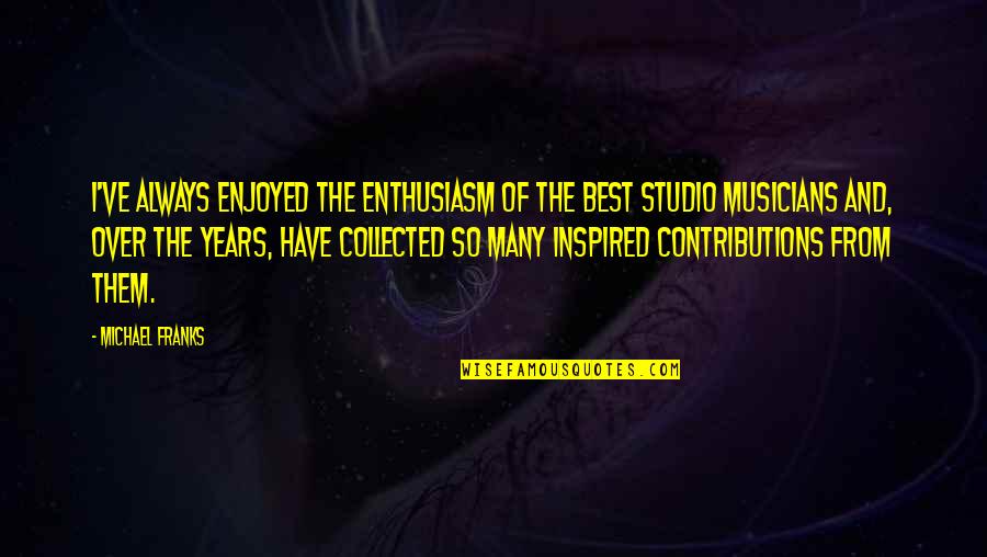 Design Technology Education Quotes By Michael Franks: I've always enjoyed the enthusiasm of the best Design Technology Education Quotes By Michael Franks: I've always enjoyed the enthusiasm of the best