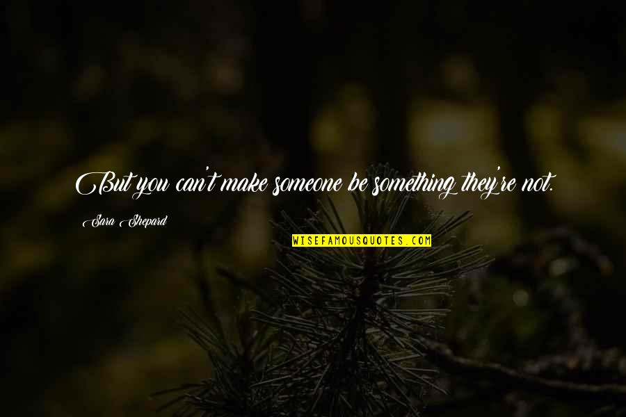 Design Trends Quotes By Sara Shepard: But you can't make someone be something they're
