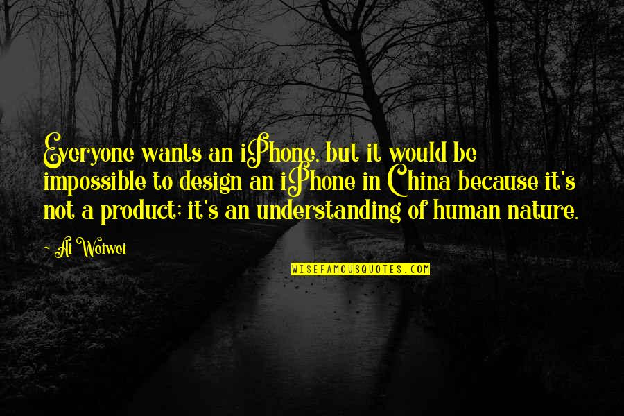 Design With Nature Quotes By Ai Weiwei: Everyone wants an iPhone, but it would be