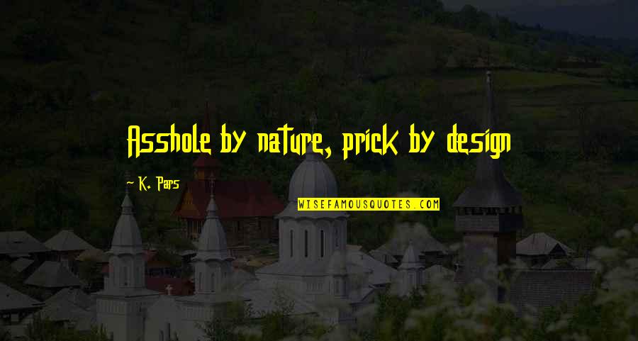 Design With Nature Quotes By K. Pars: Asshole by nature, prick by design